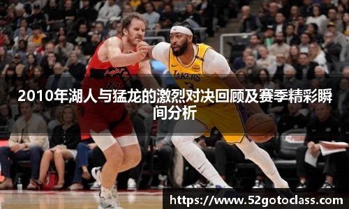 2010年湖人与猛龙的激烈对决回顾及赛季精彩瞬间分析